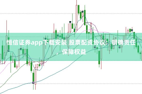 恒信证券app下载安装 股票配资协议：明确责任，保障权益