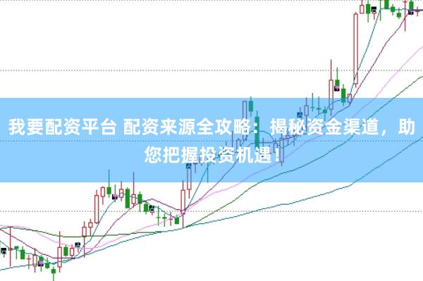 我要配资平台 配资来源全攻略：揭秘资金渠道，助您把握投资机遇！