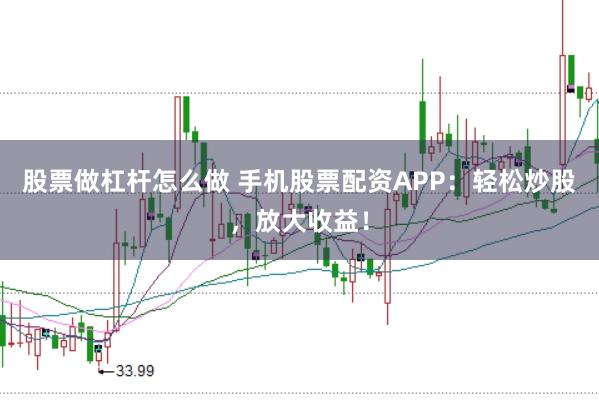 股票做杠杆怎么做 手机股票配资APP：轻松炒股，放大收益！