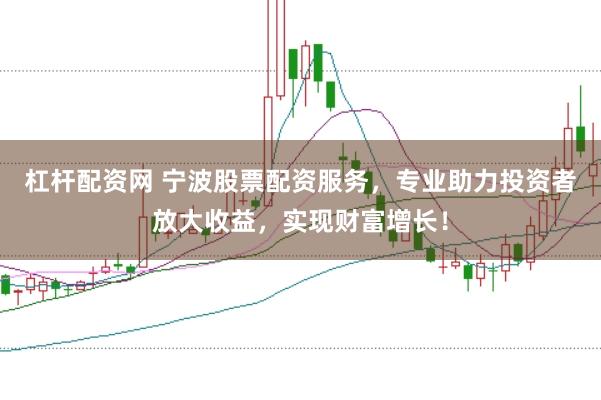 杠杆配资网 宁波股票配资服务，专业助力投资者放大收益，实现财富增长！