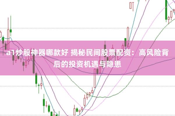 a1炒股神器哪款好 揭秘民间股票配资：高风险背后的投资机遇与隐患