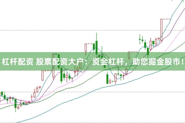 杠杆配资 股票配资大户：资金杠杆，助您掘金股市！