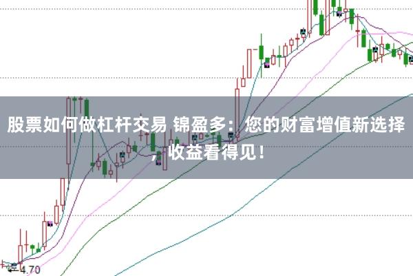 股票如何做杠杆交易 锦盈多：您的财富增值新选择，收益看得见！