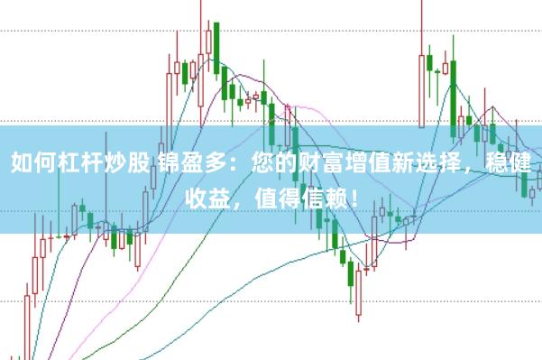 如何杠杆炒股 锦盈多：您的财富增值新选择，稳健收益，值得信赖！