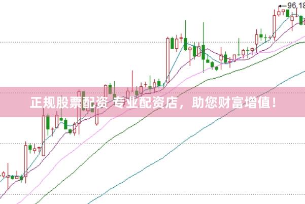 正规股票配资 专业配资店，助您财富增值！
