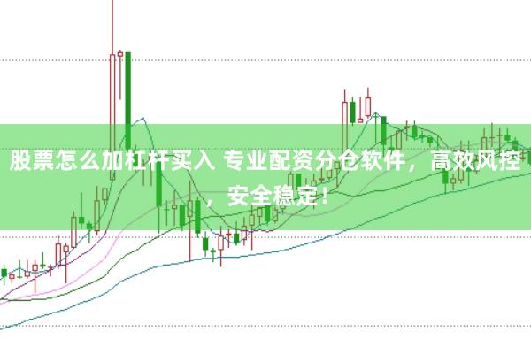 股票怎么加杠杆买入 专业配资分仓软件，高效风控，安全稳定！
