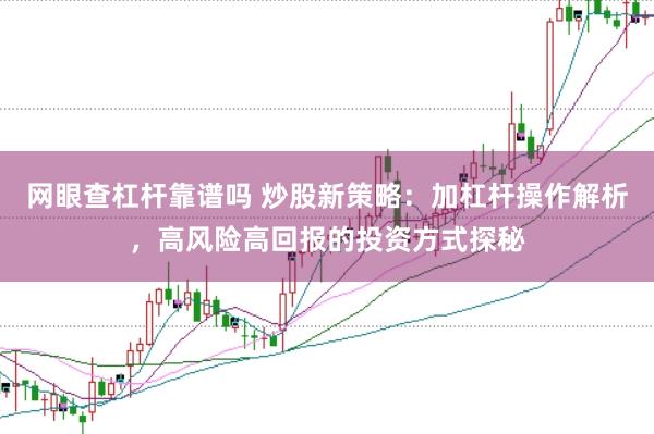 网眼查杠杆靠谱吗 炒股新策略：加杠杆操作解析，高风险高回报的投资方式探秘