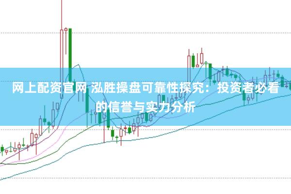 网上配资官网 泓胜操盘可靠性探究：投资者必看的信誉与实力分析