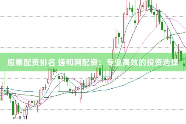 股票配资排名 搓和网配资：专业高效的投资选择