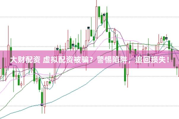 大财配资 虚拟配资被骗？警惕陷阱，追回损失！