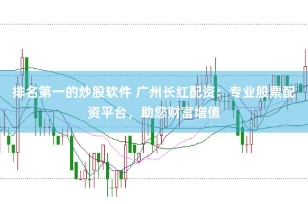 排名第一的炒股软件 广州长红配资：专业股票配资平台，助您财富增值