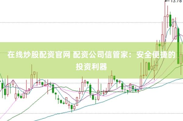 在线炒股配资官网 配资公司信管家：安全便捷的投资利器