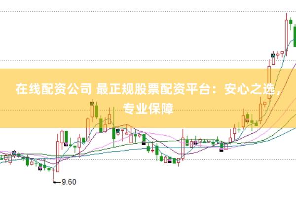 在线配资公司 最正规股票配资平台：安心之选，专业保障