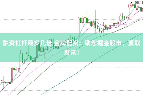 融资杠杆最多几倍 金牌配资：助您掘金股市，赢取财富！