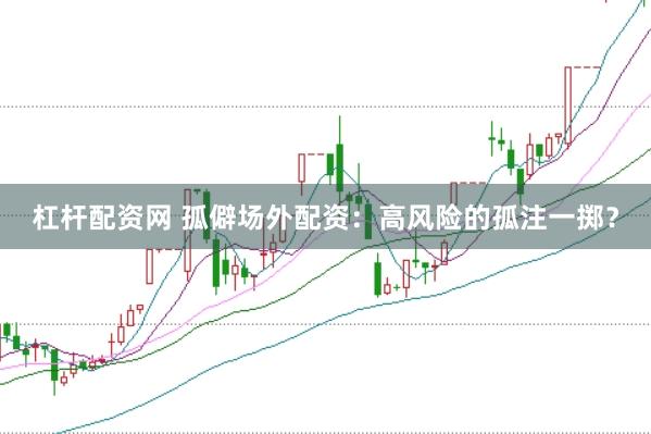杠杆配资网 孤僻场外配资：高风险的孤注一掷？