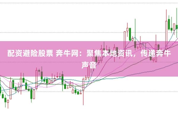 配资避险股票 奔牛网：聚焦本地资讯，传递奔牛声音