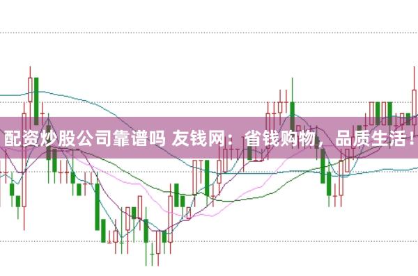 配资炒股公司靠谱吗 友钱网：省钱购物，品质生活！