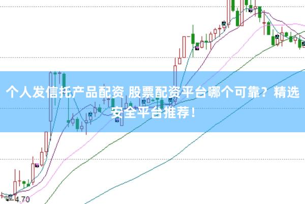 个人发信托产品配资 股票配资平台哪个可靠？精选安全平台推荐！