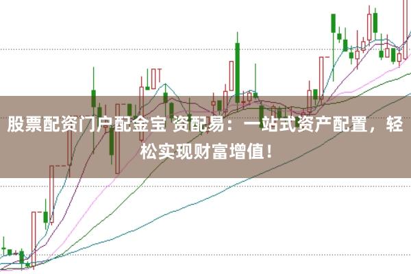 股票配资门户配金宝 资配易：一站式资产配置，轻松实现财富增值！
