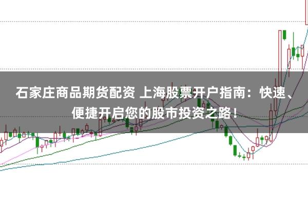 石家庄商品期货配资 上海股票开户指南：快速、便捷开启您的股市投资之路！