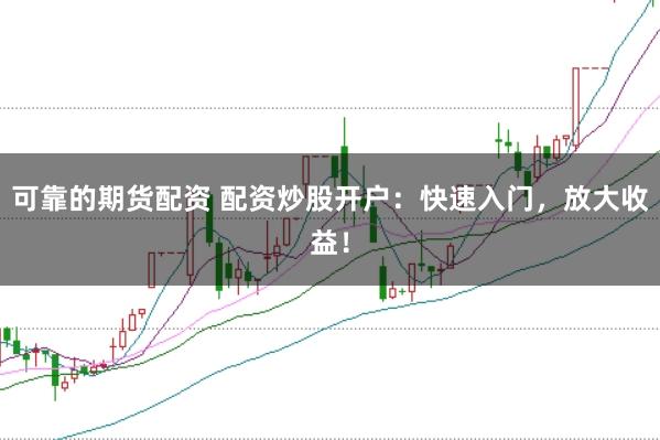 可靠的期货配资 配资炒股开户：快速入门，放大收益！
