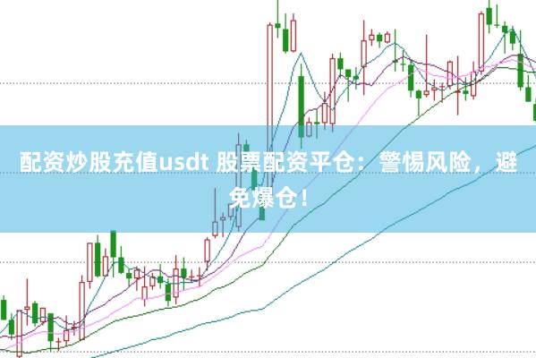 配资炒股充值usdt 股票配资平仓：警惕风险，避免爆仓！