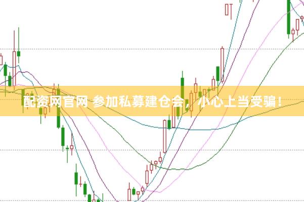 配资网官网 参加私募建仓会，小心上当受骗！