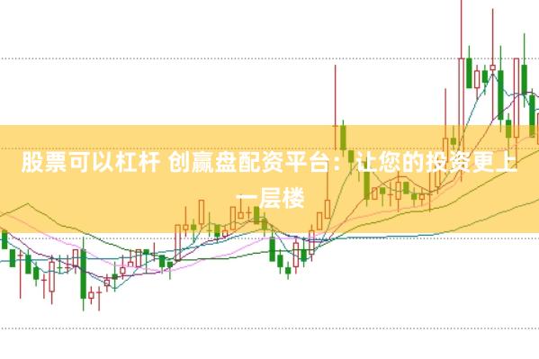 股票可以杠杆 创赢盘配资平台：让您的投资更上一层楼