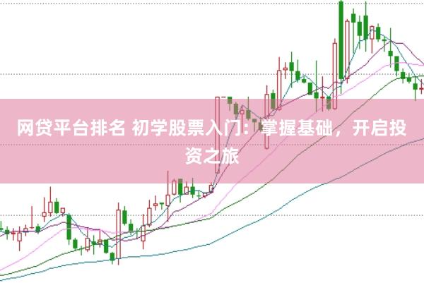 网贷平台排名 初学股票入门：掌握基础，开启投资之旅