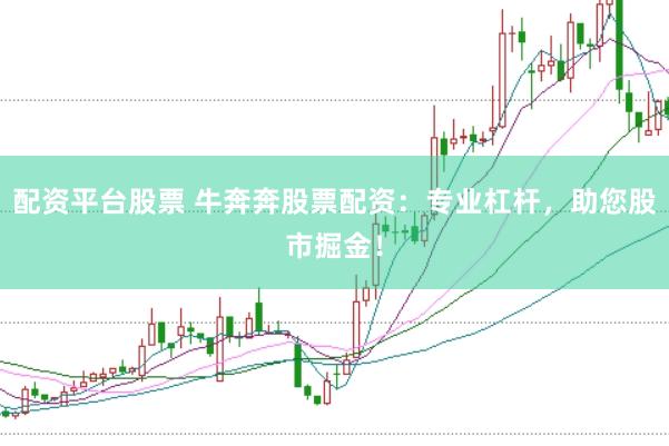 配资平台股票 牛奔奔股票配资：专业杠杆，助您股市掘金！