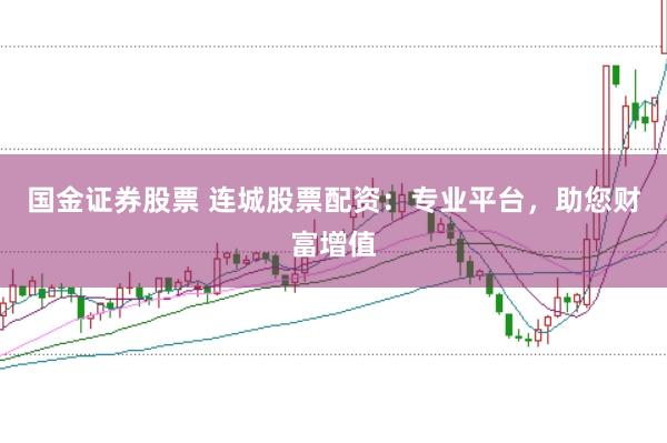 国金证券股票 连城股票配资：专业平台，助您财富增值
