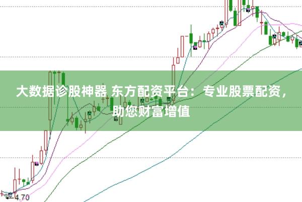 大数据诊股神器 东方配资平台：专业股票配资，助您财富增值