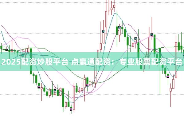 2025配资炒股平台 点嬴通配资：专业股票配资平台