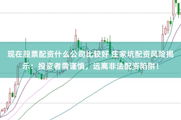 现在股票配资什么公司比较好 庄家坑配资风险揭示：投资者需谨慎，远离非法配资陷阱！