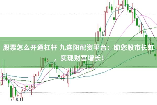 股票怎么开通杠杆 九连阳配资平台：助您股市长虹，实现财富增长！