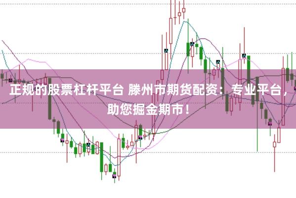 正规的股票杠杆平台 滕州市期货配资：专业平台，助您掘金期市！