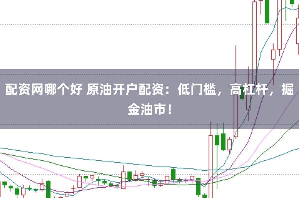 配资网哪个好 原油开户配资：低门槛，高杠杆，掘金油市！