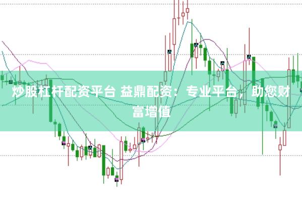炒股杠杆配资平台 益鼎配资：专业平台，助您财富增值