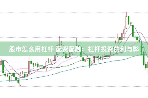股市怎么用杠杆 配资配融：杠杆投资的利与弊