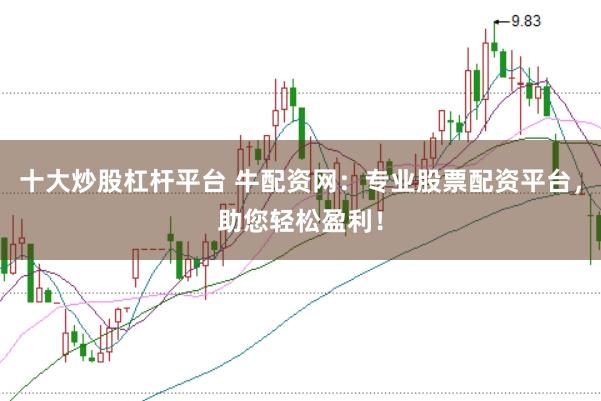 十大炒股杠杆平台 牛配资网：专业股票配资平台，助您轻松盈利！