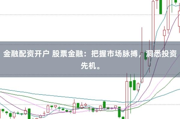 金融配资开户 股票金融：把握市场脉搏，洞悉投资先机。