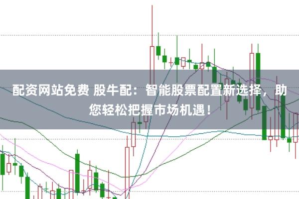 配资网站免费 股牛配：智能股票配置新选择，助您轻松把握市场机遇！
