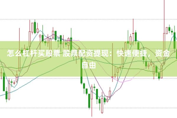 怎么杠杆买股票 股票配资提现：快速便捷，资金自由