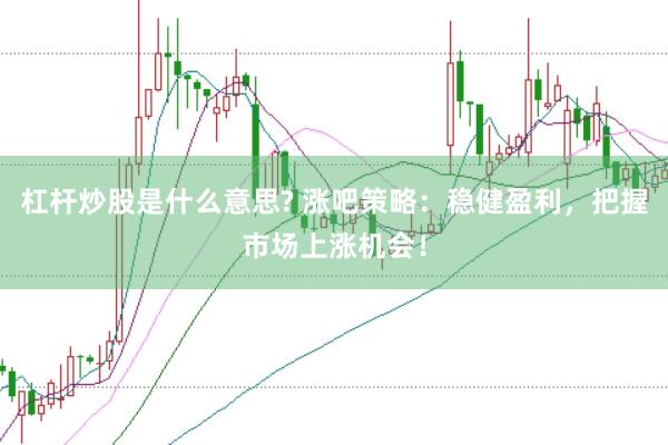 杠杆炒股是什么意思? 涨吧策略：稳健盈利，把握市场上涨机会！
