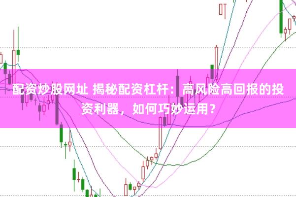 配资炒股网址 揭秘配资杠杆：高风险高回报的投资利器，如何巧妙运用？