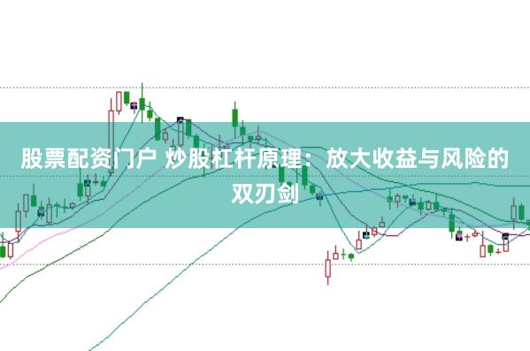 股票配资门户 炒股杠杆原理：放大收益与风险的双刃剑
