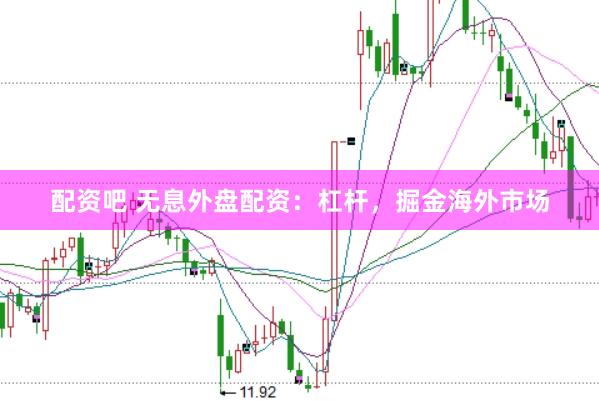 配资吧 无息外盘配资：杠杆，掘金海外市场