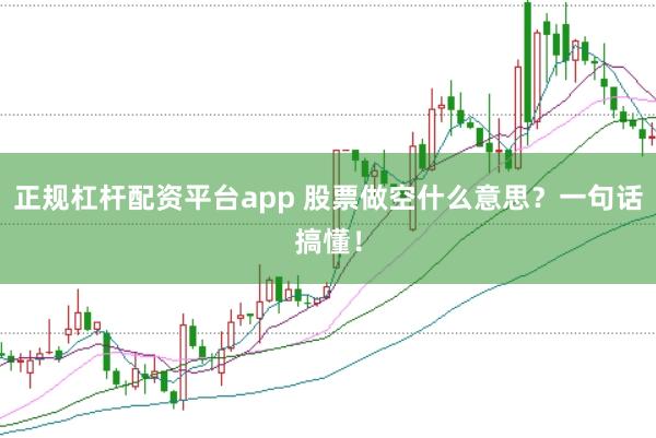 正规杠杆配资平台app 股票做空什么意思？一句话搞懂！