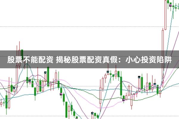 股票不能配资 揭秘股票配资真假：小心投资陷阱