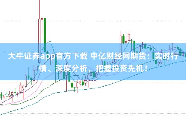 大牛证券app官方下载 中亿财经网期货：实时行情、深度分析，把握投资先机！